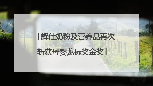 辉仕奶粉及营养品再次斩获母婴龙标奖金奖
