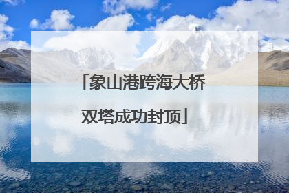 象山港跨海大桥双塔成功封顶