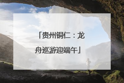 贵州铜仁：龙舟巡游迎端午