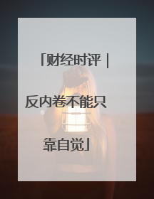 财经时评｜反内卷不能只靠自觉