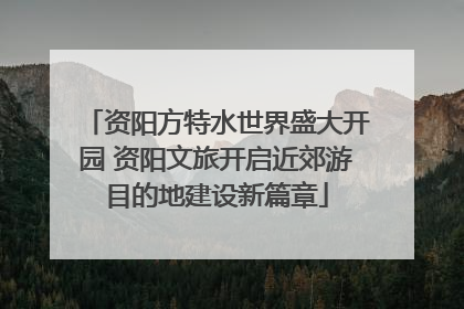 资阳方特水世界盛大开园 资阳文旅开启近郊游目的地建设新篇章