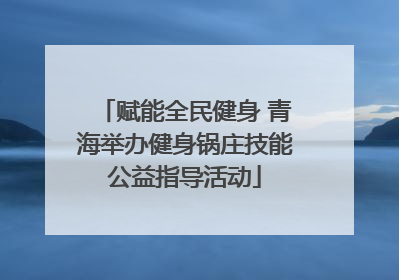 赋能全民健身 青海举办健身锅庄技能公益指导活动
