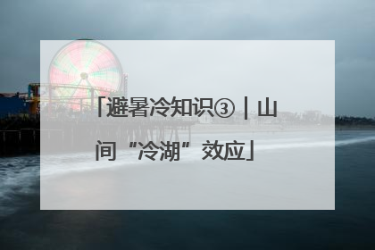 避暑冷知识③｜山间“冷湖”效应