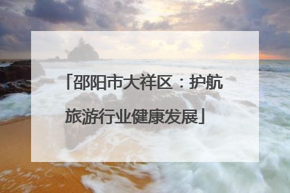 邵阳市大祥区：护航旅游行业健康发展