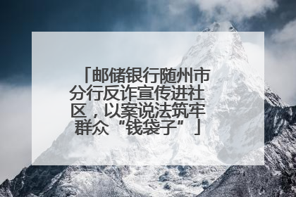 邮储银行随州市分行反诈宣传进社区，以案说法筑牢群众“钱袋子”