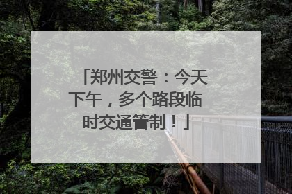 郑州交警：今天下午，多个路段临时交通管制！