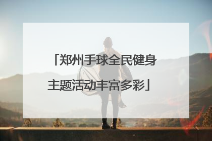 郑州手球全民健身主题活动丰富多彩
