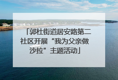 郭杜街道居安路第二社区开展“我为父亲做沙拉”主题活动