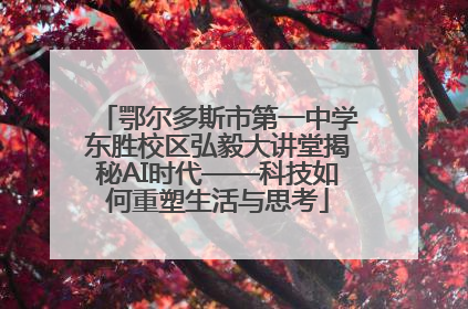 鄂尔多斯市第一中学东胜校区弘毅大讲堂揭秘AI时代——科技如何重塑生活与思考