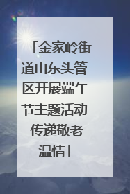 金家岭街道山东头管区开展端午节主题活动 传递敬老温情