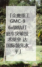 金鹰重工GMC-96x钢轨打磨车突破技术壁垒 达国际领先水平