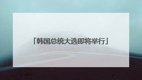 韩国总统大选即将举行
