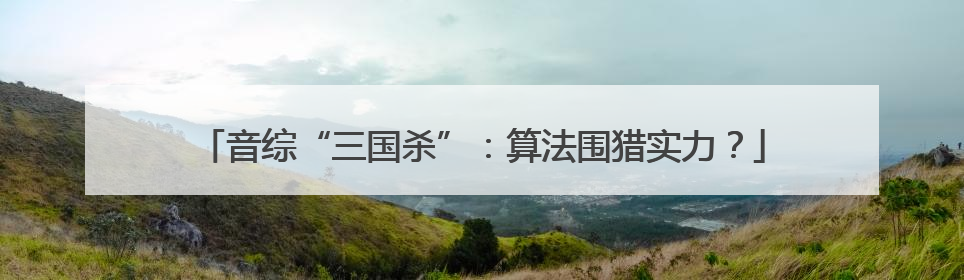 音综“三国杀”：算法围猎实力？