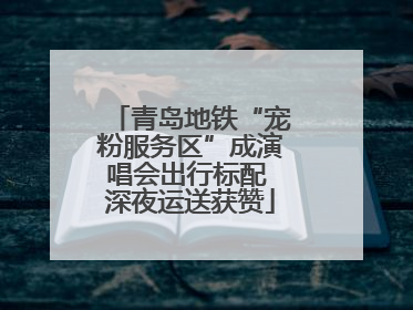 青岛地铁“宠粉服务区”成演唱会出行标配 深夜运送获赞