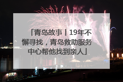 青岛故事丨19年不懈寻找，青岛救助服务中心帮他找到亲人