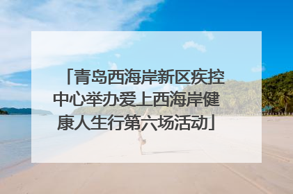 青岛西海岸新区疾控中心举办爱上西海岸健康人生行第六场活动