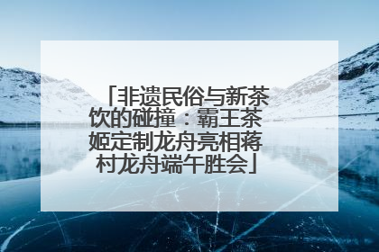 非遗民俗与新茶饮的碰撞：霸王茶姬定制龙舟亮相蒋村龙舟端午胜会
