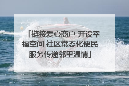 链接爱心商户 开设幸福空间 社区常态化便民服务传递邻里温情