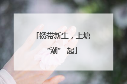 锈带新生，上塘 “潮” 起