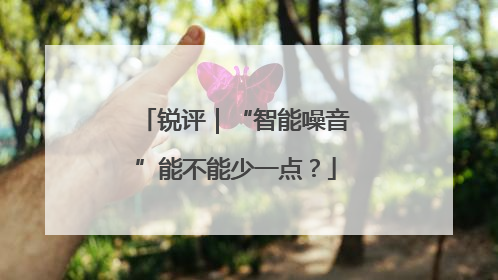 锐评｜“智能噪音”能不能少一点？