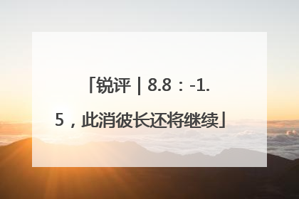 锐评｜8.8：-1.5，此消彼长还将继续