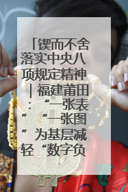 锲而不舍落实中央八项规定精神｜福建莆田：“一张表”“一张图”为基层减轻“数字负担”