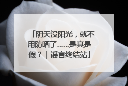 阴天没阳光，就不用防晒了……是真是假？｜谣言终结站