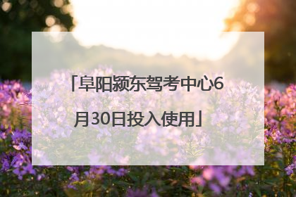 阜阳颍东驾考中心6月30日投入使用