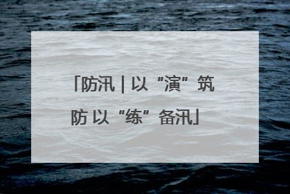 防汛｜以“演”筑防 以“练”备汛