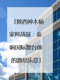 陕西神木杨家将战鼓：奏响国际舞台前的激昂乐章