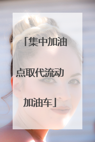 集中加油点取代流动加油车