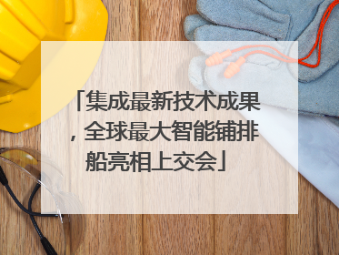 集成最新技术成果，全球最大智能铺排船亮相上交会