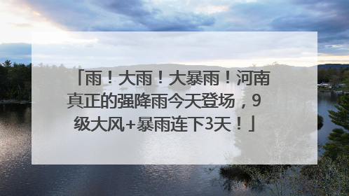 雨！大雨！大暴雨！河南真正的强降雨今天登场，9级大风+暴雨连下3天！