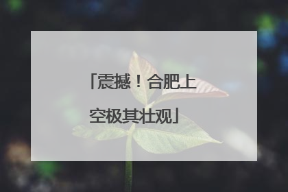震撼！合肥上空极其壮观
