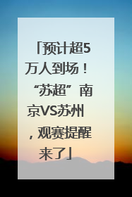 预计超5万人到场！“苏超”南京VS苏州，观赛提醒来了