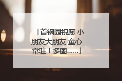 首钢园祝愿 小朋友大朋友 童心常驻！多图……