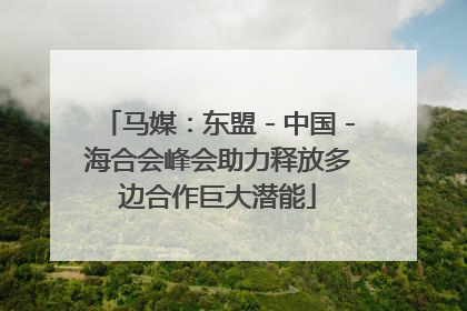 马媒：东盟－中国－海合会峰会助力释放多边合作巨大潜能