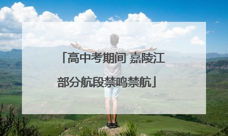 高中考期间 嘉陵江部分航段禁鸣禁航