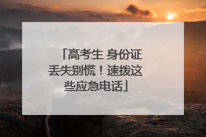 高考生 身份证丢失别慌！速拨这些应急电话