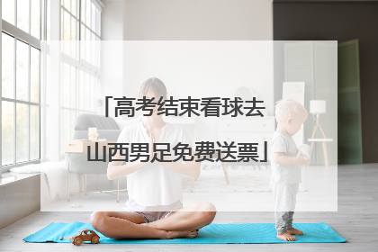 高考结束看球去 山西男足免费送票
