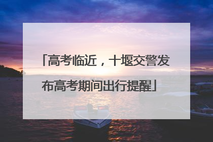 高考临近，十堰交警发布高考期间出行提醒