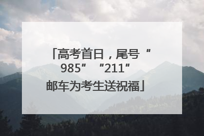 高考首日，尾号“985”“211”邮车为考生送祝福