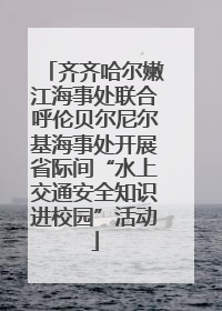 齐齐哈尔嫩江海事处联合呼伦贝尔尼尔基海事处开展省际间“水上交通安全知识进校园”活动