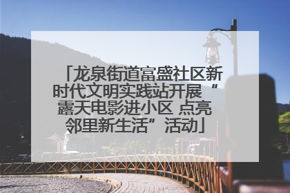 龙泉街道富盛社区新时代文明实践站开展“露天电影进小区 点亮邻里新生活”活动