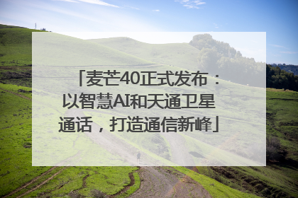 麦芒40正式发布：以智慧AI和天通卫星通话，打造通信新峰