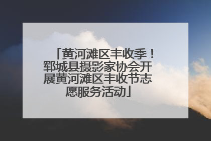 黄河滩区丰收季！郓城县摄影家协会开展黄河滩区丰收节志愿服务活动