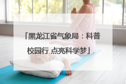 黑龙江省气象局：科普校园行 点亮科学梦
