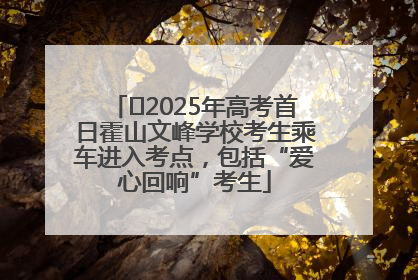 ﻿2025年高考首日霍山文峰学校考生乘车进入考点，包括“爱心回响”考生