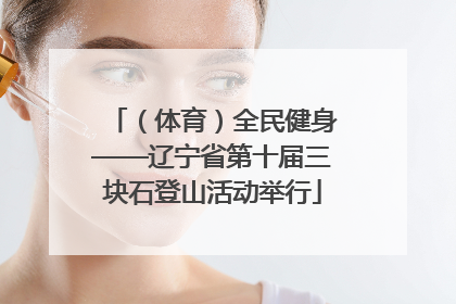 （体育）全民健身——辽宁省第十届三块石登山活动举行