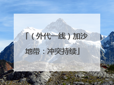 （外代一线）加沙地带：冲突持续